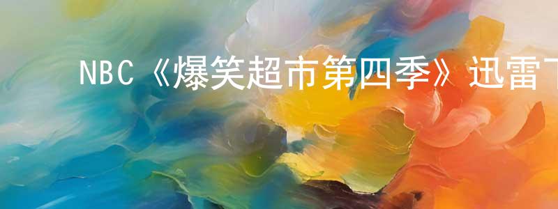 ﻿陈士才发布﻿NBC《爆笑超市第四季》迅雷下载/在线观看/百度云-都市/情感-美剧天堂